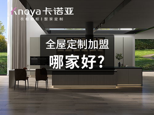 卡诺亚全屋定制怎么样?加盟选卡诺亚怎么样? 卡诺亚全屋定制怎么样?加盟选卡诺亚怎么样?